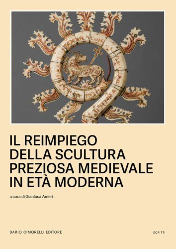 Il reimpiego della scultura preziosa medievale in Et&agrave; moderna