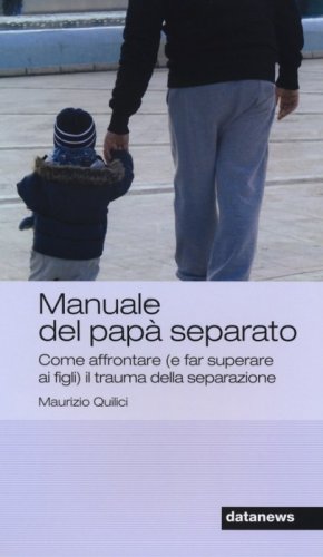 Manuale del pap&agrave; separato. Come affrontare (e far superare ai figli) il trauma della separazione