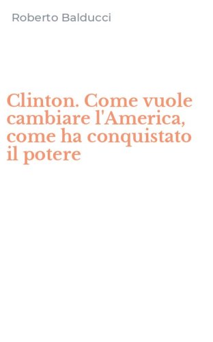 Clinton. Come vuole cambiare l'America, come ha conquistato il potere
