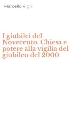 I giubilei del Novecento. Chiesa e potere alla vigilia del giubileo del 2000