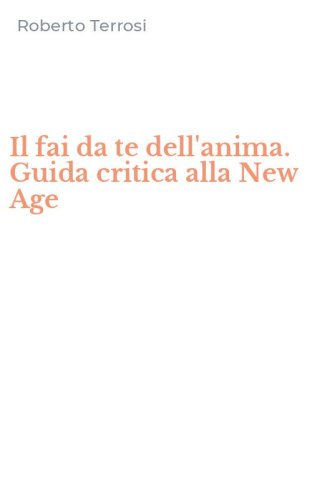 Il fai da te dell'anima. Guida critica alla New Age