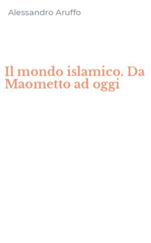 Il mondo islamico. Da Maometto ad oggi
