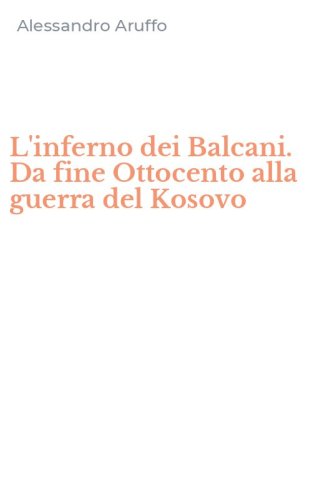 L'inferno dei Balcani. Da fine Ottocento alla guerra del Kosovo