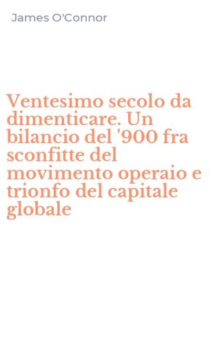 Ventesimo secolo da dimenticare. Un bilancio del '900 fra sconfitte del movimento operaio e trionfo del capitale globale