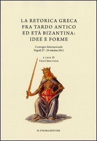 La retorica greca fra tardo antico ed et&agrave; bizantina. Atti del Convegno internazionale (Napoli, 27-29 ottobre 2011)