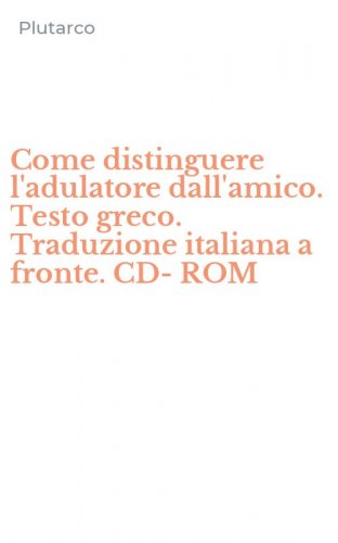 Come distinguere l'adulatore dall'amico. Testo greco. Traduzione italiana a fronte. CD-ROM