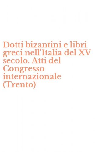Dotti bizantini e libri greci nell'Italia del XV secolo. Atti del Congresso internazionale (Trento)