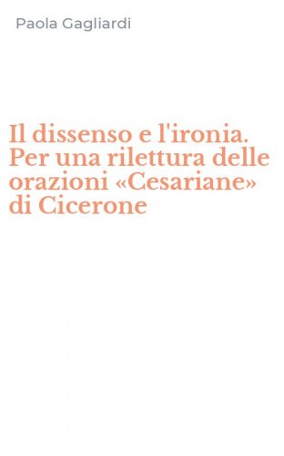 Il dissenso e l'ironia. Per una rilettura delle orazioni &laquo;Cesariane&raquo; di Cicerone