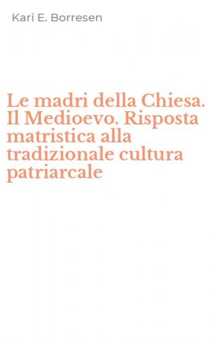 Le madri della Chiesa. Il Medioevo. Risposta matristica alla tradizionale cultura patriarcale