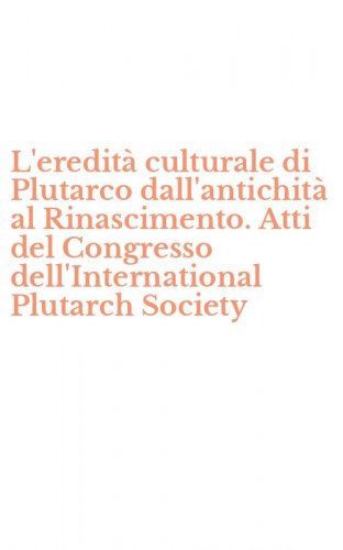 L'eredit&agrave; culturale di Plutarco dall'antichit&agrave; al Rinascimento. Atti del Congresso dell'International Plutarch Society