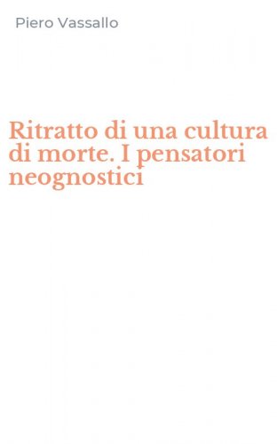 Ritratto di una cultura di morte. I pensatori neognostici