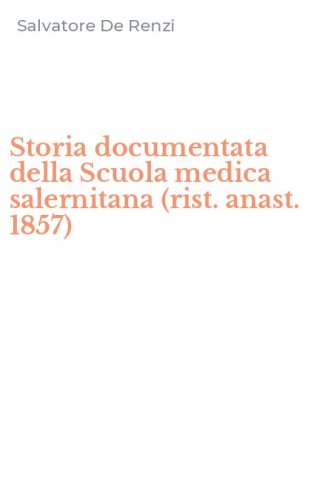 Storia documentata della Scuola medica salernitana (rist. anast. 1857)