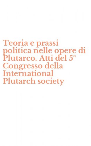 Teoria e prassi politica nelle opere di Plutarco. Atti del 5&ordm; Congresso della International Plutarch society