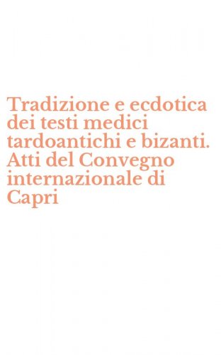 Tradizione e ecdotica dei testi medici tardoantichi e bizanti. Atti del Convegno internazionale di Capri