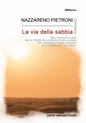 La via della sabbia. Dall'Italia alla Libia, nelle terre delle milizie e della Jihad, tra i migranti verso l'Europa, alla ricerca di una verit&agrave;
