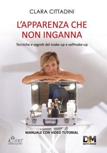 L'apparenza che non inganna. Tecniche e segreti del make-up e self make-up