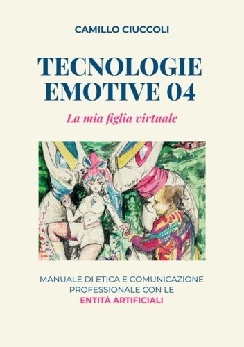 Tecnologie emotive 04. La mia figlia virtuale. Manuale di etica e comunicazione professionale con le entit&agrave; artificiali