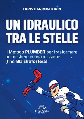 Un idraulico tra le stelle. Il metodo plumber per trasformare un mestiere in una missione (fino alla stratosfera)