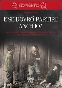 E se dovr&ograve; partire anch'io? La verit&agrave; sulla Grande Guerra raccontata ai ragazzi. Tutto quello che non si dice