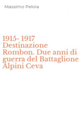 1915-1917 Destinazione Rombon. Due anni di guerra del Battaglione Alpini Ceva