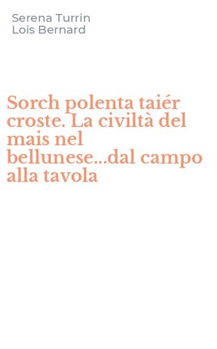 Sorch polenta tai&eacute;r croste. La civilt&agrave; del mais nel bellunese...dal campo alla tavola
