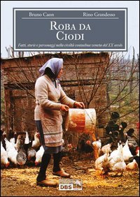 Roba da Ciodi. Fatti, storie e personaggi nella civilt&agrave; contadina veneta del XX secolo