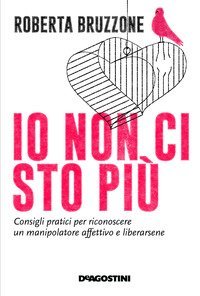 Io non ci sto pi&ugrave;. Consigli pratici per riconoscere un manipolatore affettivo e liberarsene