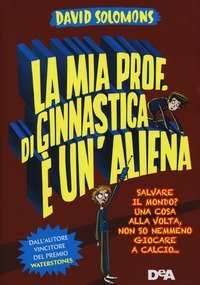 La mia prof. di ginnastica &egrave; un'aliena. Salvare il mondo? Una cosa alla volta, non so nemmeno giocare a calcio...