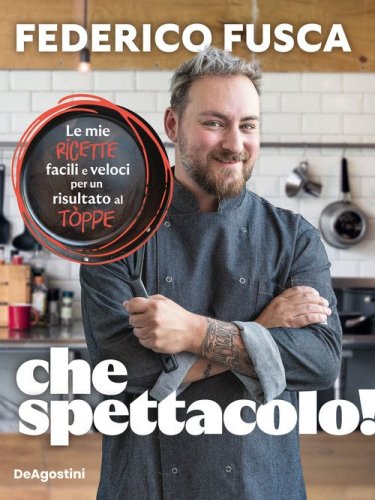 Che spettacolo! Le mie ricette facili e veloci per un risultato al t&ograve;ppe