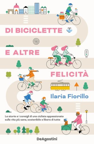 Di biciclette e altre felicit&agrave;. Le storie e i consigli di una ciclista appassionata sulla vita pi&ugrave; sana, sostenibile e libera di tutte