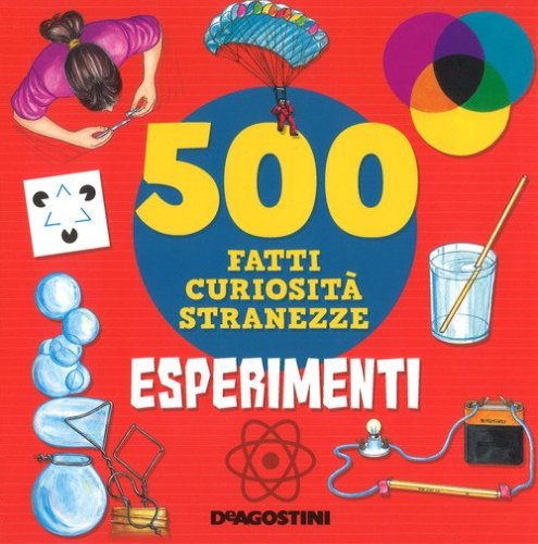 Esperimenti. 500 fatti, curiosit&agrave;, stranezze
