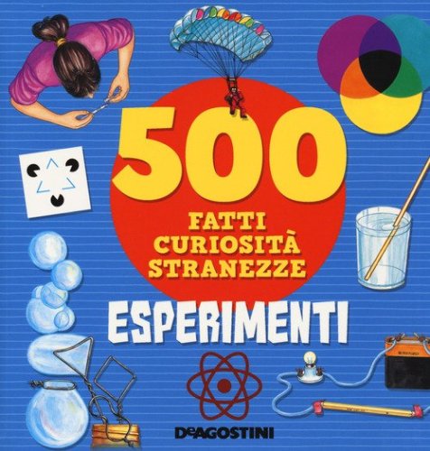 Esperimenti. 500 fatti, curiosit&agrave;, stranezze