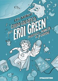 Guida galattica per eroi green. Proteggi il pianeta in 7 giorni
