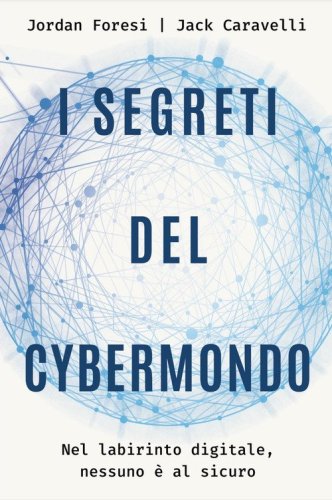 I segreti del cybermondo. Nel labirinto digitale nessuno &egrave; al sicuro