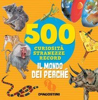 Il mondo dei perch&eacute;. 500 curiosit&agrave;, stranezze, record