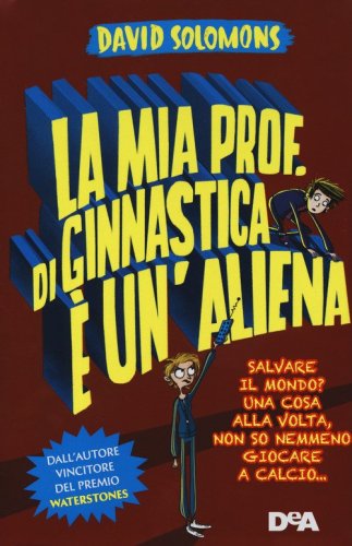 La mia prof. di ginnastica &egrave; un'aliena. Salvare il mondo? Una cosa alla volta, non so nemmeno giocare a calcio...