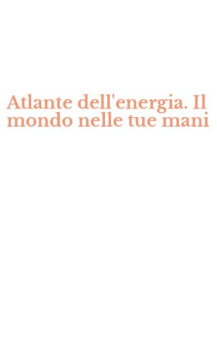 Atlante dell'energia. Il mondo nelle tue mani