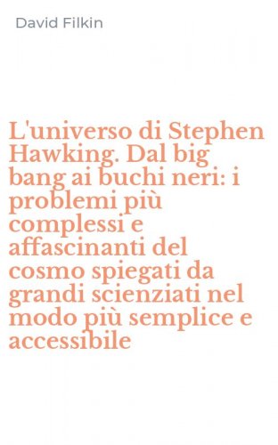 L'universo di Stephen Hawking. Dal big bang ai buchi neri: i problemi pi&ugrave; complessi e affascinanti del cosmo spiegati da grandi scienziati nel modo pi&ugrave; semplice e accessibile