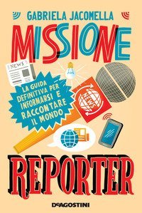 Missione reporter. La guida definitiva per informarsi e raccontare il mondo