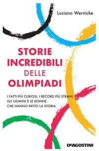Storie incredibili delle Olimpiadi. I fatti pi&ugrave; curiosi, i record pi&ugrave; strani, gli uomini e le donne che hanno fatto la storia