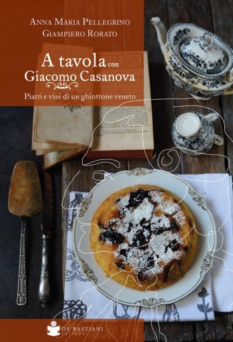 A tavola con Giacomo Casanova. Piatti e vini di un ghiottone veneto