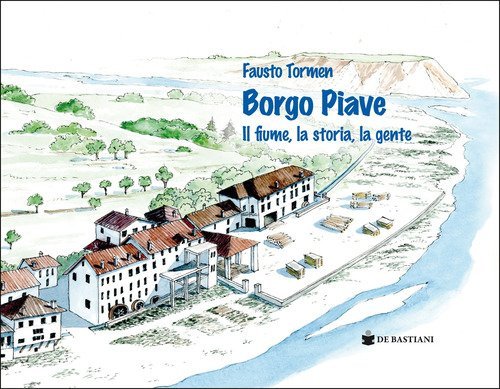 Borgo Piave. Il fiume, la storia, la gente