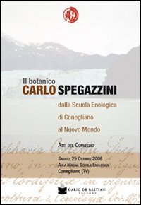 BOTANICO CARLO SPEGAZZINI DELLA SCUOLA ENOLOGICA DI CONEGLIANO AL NUOVO MONDO. A