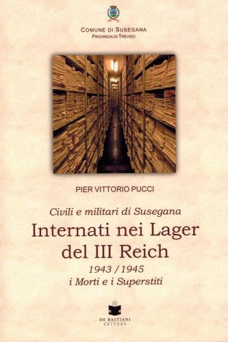 Civili e militari di Susegana internati nei lager del III Reich. 1943/1945 i morti e i superstiti