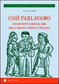 Cos&igrave; parlavamo. Vecchi detti e modi di dire della parlata veneta e friulana