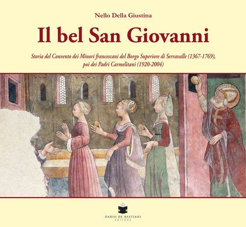 Il bel San Giovanni. Storia del convento dei Minori francescani del Borgo Superiore di Serravalle (1367-1769), poi dei Padri Carmelitani (1920-2004)