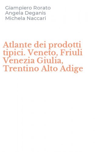 Atlante dei prodotti tipici. Veneto, Friuli Venezia Giulia, Trentino Alto Adige
