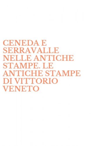 CENEDA E SERRAVALLE NELLE ANTICHE STAMPE. LE ANTICHE STAMPE DI VITTORIO VENETO