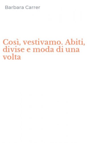 Cos&igrave;, vestivamo. Abiti, divise e moda di una volta