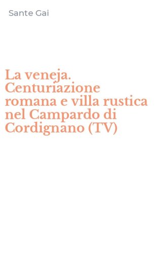 La veneja. Centuriazione romana e villa rustica nel Campardo di Cordignano (TV)